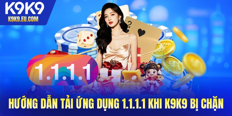 Hướng dẫn tải ứng dụng 1.1.1.1 khi K9K9 bị chặn